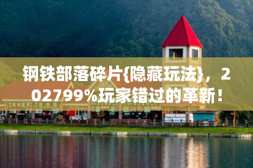 钢铁部落碎片{隐藏玩法},202799%玩家错过的革新! 钢铁部落碎片{隐藏玩法},202799%玩家错过的革新!