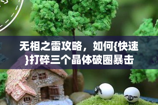 无相之雷攻略，如何{快速}打碎三个晶体破圈暴击