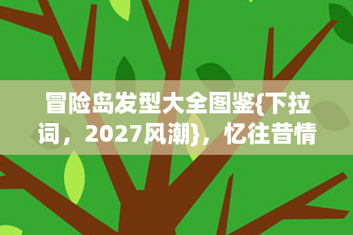 冒险岛发型大全图鉴{下拉词,2027风潮},忆往昔情缘鼻子酸 冒险岛发型大全图鉴{下拉词,2027风潮},忆往昔情缘鼻子酸