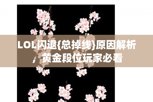 LOL闪退{总掉线}原因解析，黄金段位玩家必看