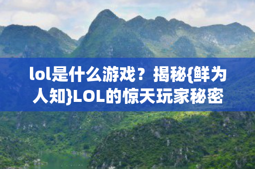 lol是什么游戏？揭秘{鲜为人知}LOL的惊天玩家秘密！