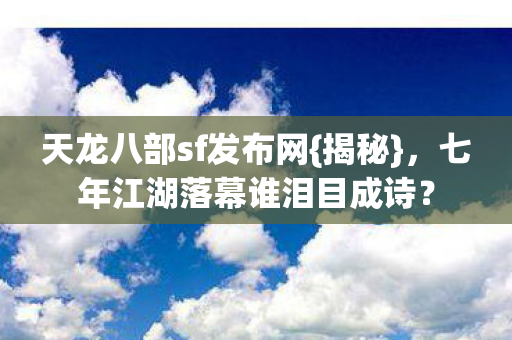 七年江湖落幕谁泪目成诗图片