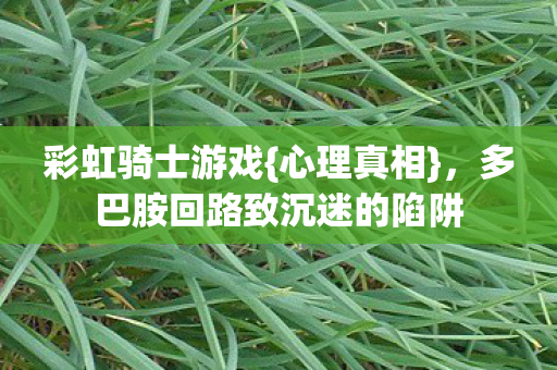 彩虹骑士游戏{心理真相}，多巴胺回路致沉迷的陷阱