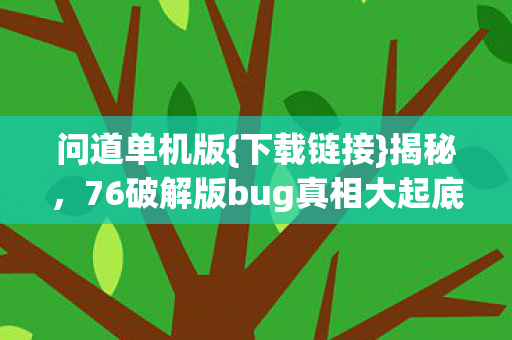 76破解版bug真相大起底图片