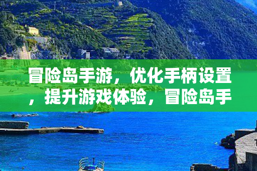 冒险岛手游,优化手柄设置,提升游戏体验,冒险岛手游,优化手柄设置,提升游戏体验 冒险岛手游,优化手柄设置,提升游戏体验,冒险岛手游,优化手柄设置,提升游戏体验