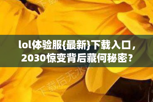 lol体验服{最新}下载入口,2030惊变背后藏何秘密? lol体验服{最新}下载入口,2030惊变背后藏何秘密?