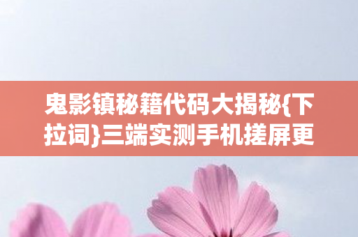 鬼影镇秘籍代码大揭秘{下拉词}三端实测手机搓屏更爽 鬼影镇秘籍代码大揭秘{下拉词}三端实测手机搓屏更爽
