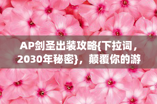 AP剑圣出装攻略{下拉词,2030年秘密},颠覆你的游戏认知! AP剑圣出装攻略{下拉词,2030年秘密},颠覆你的游戏认知!