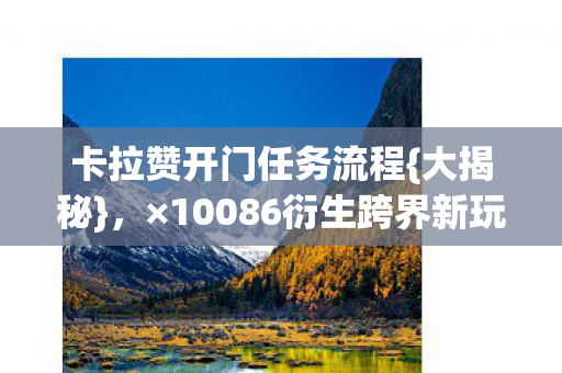 卡拉赞开门任务流程{大揭秘},×10086衍生跨界新玩法! 卡拉赞开门任务流程{大揭秘},×10086衍生跨界新玩法!