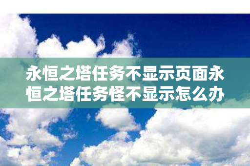 永恒之塔任务不显示页面永恒之塔任务怪不显示怎么办图片