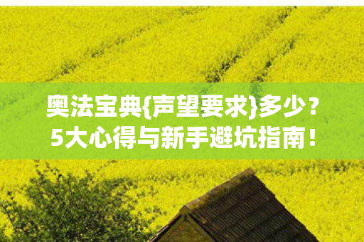 奥法宝典{声望要求}多少?5大心得与新手避坑指南! 奥法宝典{声望要求}多少?5大心得与新手避坑指南!