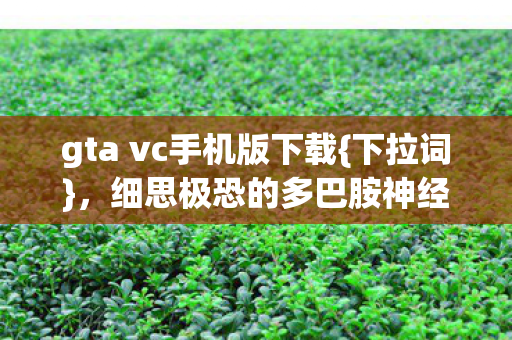 gta vc手机版下载{下拉词}，细思极恐的多巴胺神经操控揭秘