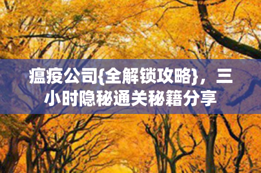 瘟疫公司{全解锁攻略}，三小时隐秘通关秘籍分享