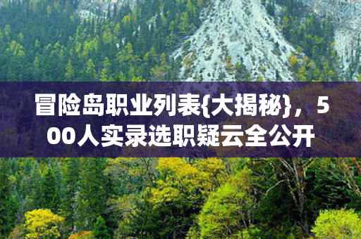 冒险岛职业列表{大揭秘},500人实录选职疑云全公开 冒险岛职业列表{大揭秘},500人实录选职疑云全公开