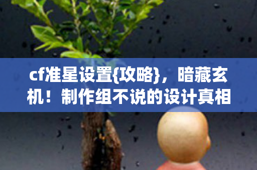 cf准星设置{攻略}，暗藏玄机！制作组不说的设计真相