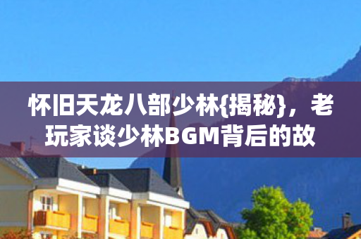 老玩家谈少林BGM背后的故事图片