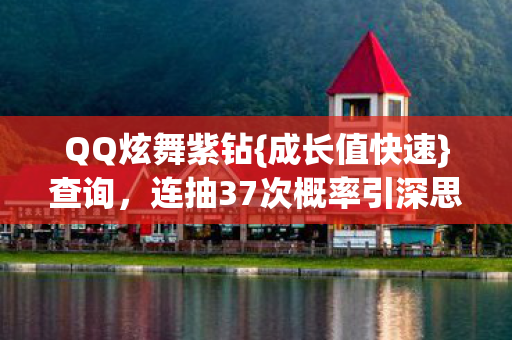 QQ炫舞紫钻{成长值快速}查询，连抽37次概率引深思
