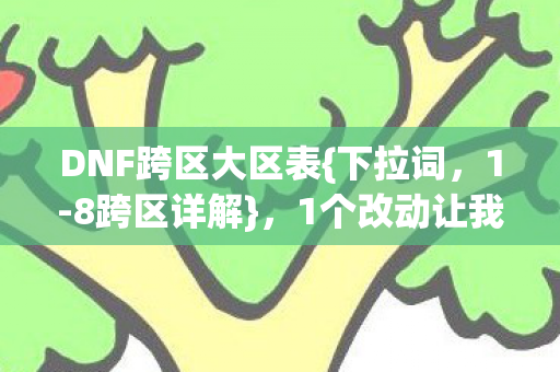 DNF跨区大区表{下拉词,1-8跨区详解},1个改动让我重返深渊! DNF跨区大区表{下拉词,1-8跨区详解},1个改动让我重返深渊!