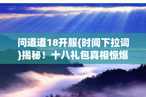 十八礼包真相惊爆眼球图片