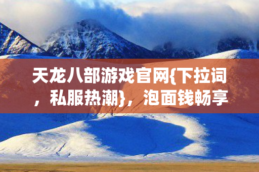 泡面钱畅享江湖新体验图片