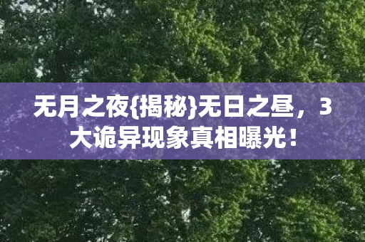 无月之夜{揭秘}无日之昼,3大诡异现象真相曝光! 无月之夜{揭秘}无日之昼,3大诡异现象真相曝光!