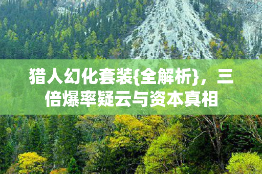 猎人幻化套装{全解析}，三倍爆率疑云与资本真相