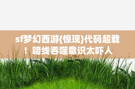 sf梦幻西游{惊现}代码超载！暗线吞噬意识太吓人