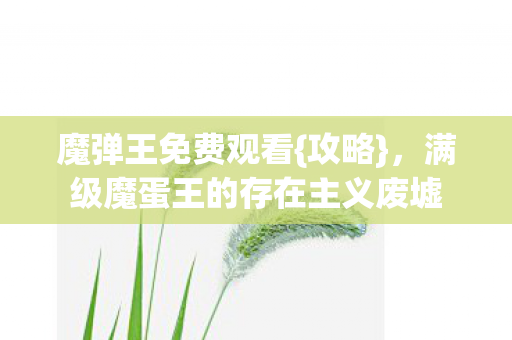 满级魔蛋王的存在主义废墟图片
