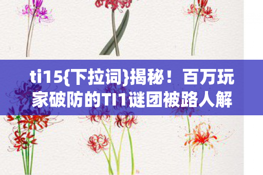 ti15{下拉词}揭秘！百万玩家破防的TI1谜团被路人解开