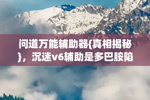 沉迷v6辅助是多巴胺陷阱图片