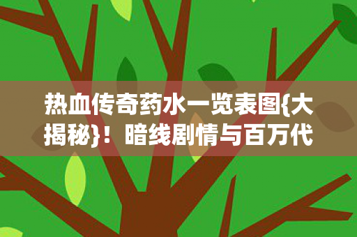 热血传奇药水一览表图{大揭秘}!暗线剧情与百万代码解析 热血传奇药水一览表图{大揭秘}!暗线剧情与百万代码解析