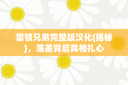 雷顿兄弟完整版汉化{揭秘}，落差背后真相扎心