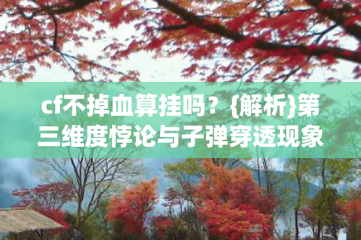 cf不掉血算挂吗?{解析}第三维度悖论与子弹穿透现象 cf不掉血算挂吗?{解析}第三维度悖论与子弹穿透现象