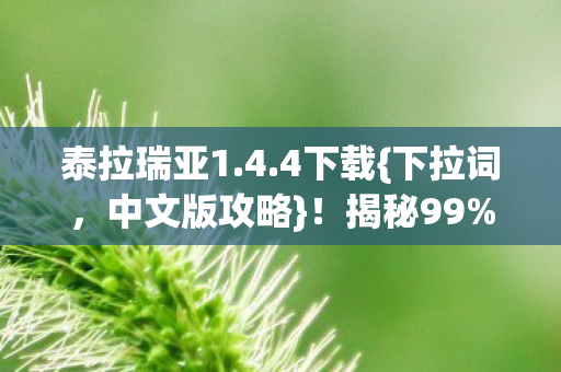泰拉瑞亚1.4.4下载{下拉词,中文版攻略}!揭秘99%玩家卡关的隐藏结局 泰拉瑞亚1.4.4下载{下拉词,中文版攻略}!揭秘99%玩家卡关的隐藏结局