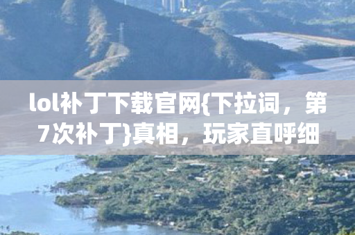 lol补丁下载官网{下拉词,第7次补丁}真相,玩家直呼细思极恐 lol补丁下载官网{下拉词,第7次补丁}真相,玩家直呼细思极恐