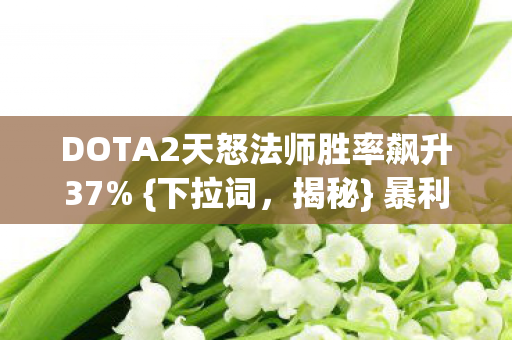 DOTA2天怒法师胜率飙升37% {下拉词,揭秘} 暴利蓝海觉醒 DOTA2天怒法师胜率飙升37% {下拉词,揭秘} 暴利蓝海觉醒