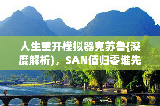 人生重开模拟器克苏鲁{深度解析}，SAN值归零谁先崩？