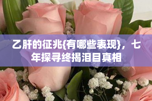 乙肝的征兆{有哪些表现}，七年探寻终揭泪目真相