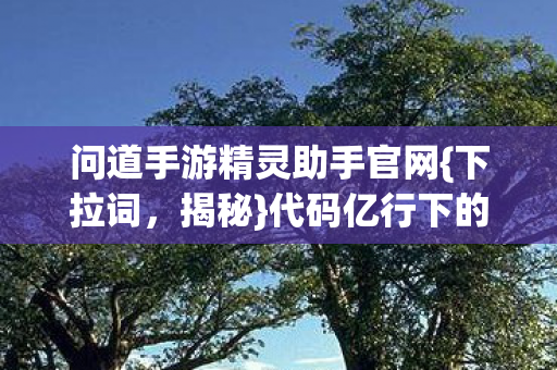 问道手游精灵助手官网{下拉词,揭秘}代码亿行下的赛博叛乱 问道手游精灵助手官网{下拉词,揭秘}代码亿行下的赛博叛乱