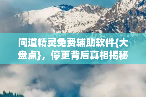 问道精灵免费辅助软件{大盘点},停更背后真相揭秘 问道精灵免费辅助软件{大盘点},停更背后真相揭秘