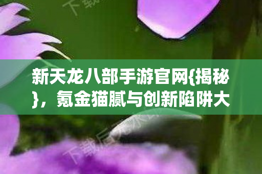 氪金猫腻与创新陷阱大起底图片