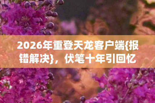 2026年重登天龙客户端图片