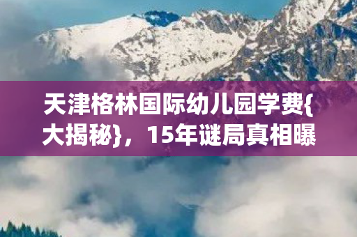 天津格林国际幼儿园学费图片