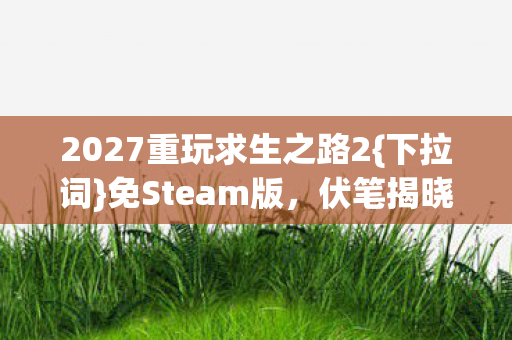 2027重玩求生之路2{下拉词}免Steam版，伏笔揭晓忆往昔