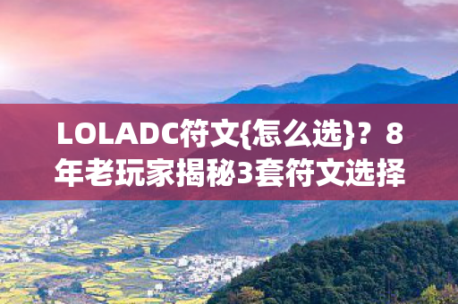 LOLADC符文{怎么选}?8年老玩家揭秘3套符文选择难题! LOLADC符文{怎么选}?8年老玩家揭秘3套符文选择难题!