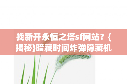 找新开永恒之塔sf网站？{揭秘}暗藏时间炸弹隐藏机制