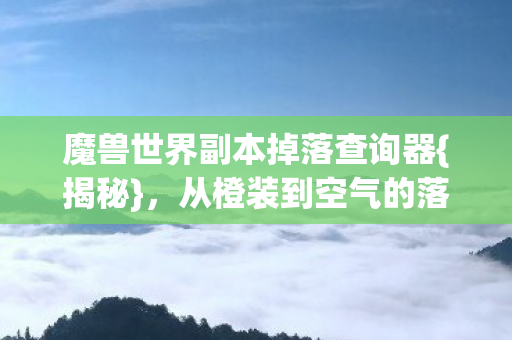 魔兽世界副本掉落查询器{揭秘}，从橙装到空气的落差