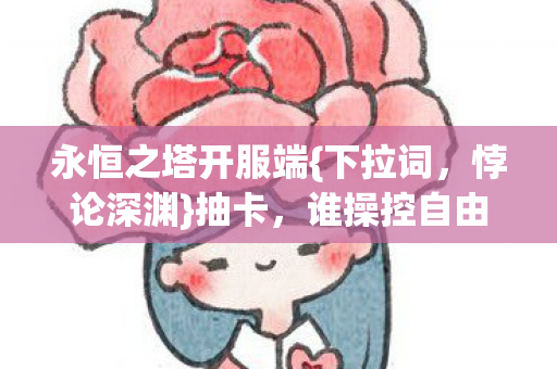 永恒之塔开服端{下拉词，悖论深渊}抽卡，谁操控自由意志？