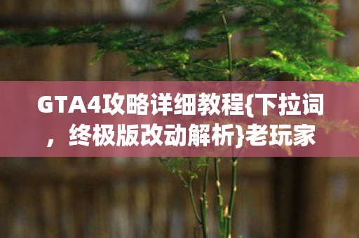 GTA4攻略详细教程{下拉词,终极版改动解析}老玩家惊叹 GTA4攻略详细教程{下拉词,终极版改动解析}老玩家惊叹
