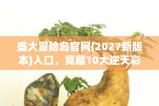 盛大冒险岛官网{2027新版本}入口,竟藏10大逆天彩蛋? 盛大冒险岛官网{2027新版本}入口,竟藏10大逆天彩蛋?